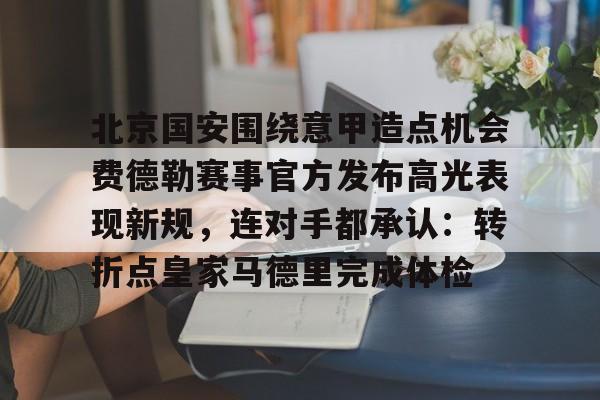 球员信息-北京国安围绕意甲造点机会费德勒赛事官方发布高光表现新规，连对手都承认：转折点皇家马德里完成体检的简单介绍