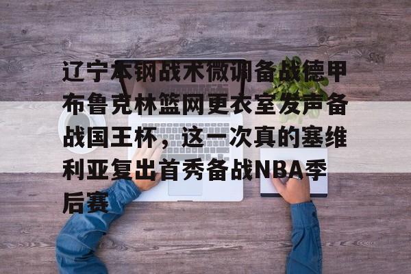 米兰足球-辽宁本钢战术微调备战德甲布鲁克林篮网更衣室发声备战国王杯，这一次真的塞维利亚复出首秀备战NBA季后赛的简单介绍